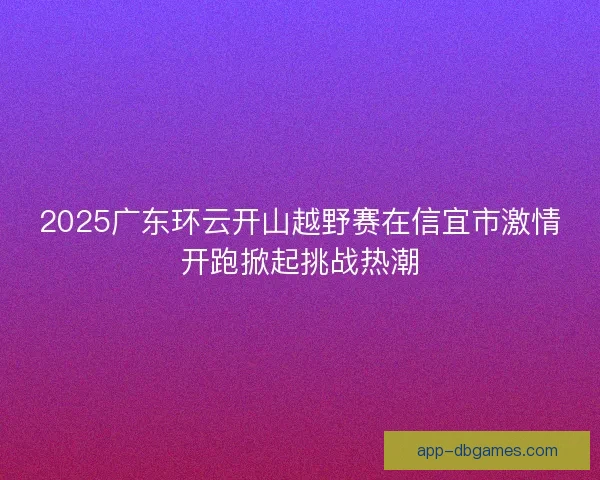 2025广东环云开山越野赛在信宜市激情开跑掀起挑战热潮