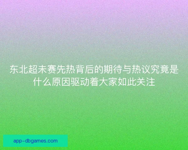 东北超未赛先热背后的期待与热议究竟是什么原因驱动着大家如此关注